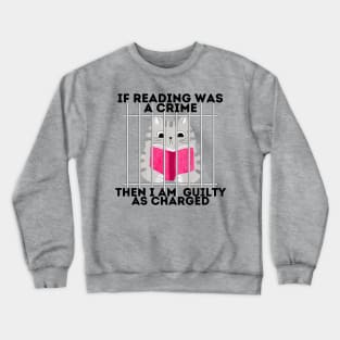 If reading was a crime, then I am quilty as charged! Crewneck Sweatshirt